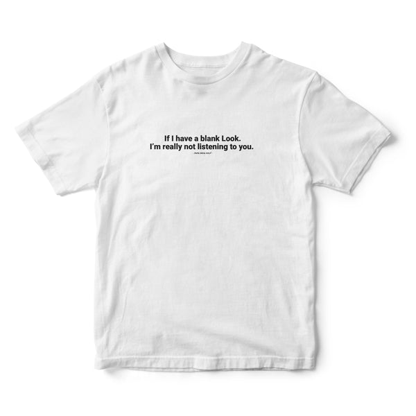 If I Have a Blank Look, I'm Reallly Not listening Tshirt